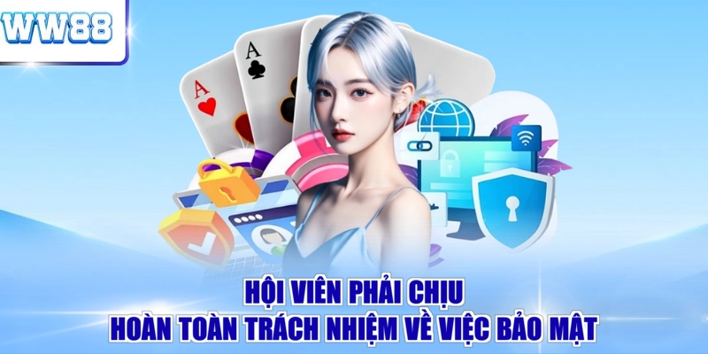 Hội viên phải chịu hoàn toàn trách nhiệm về việc bảo mật