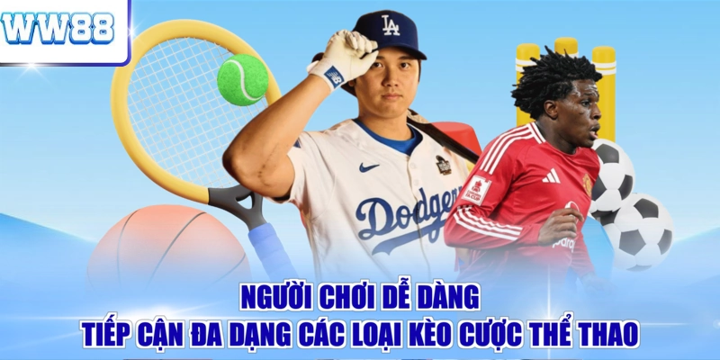 Người chơi dễ dàng tiếp cận đa dạng các loại kèo cược thể thao
